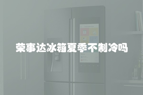 荣事达冰箱夏季不制冷吗