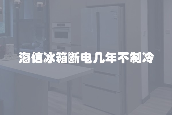 海信冰箱断电几年不制冷