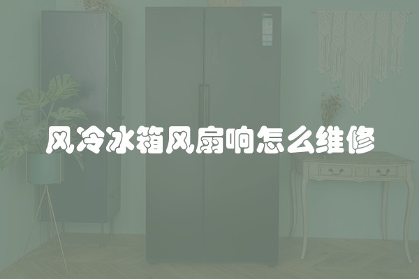 风冷冰箱风扇响怎么维修