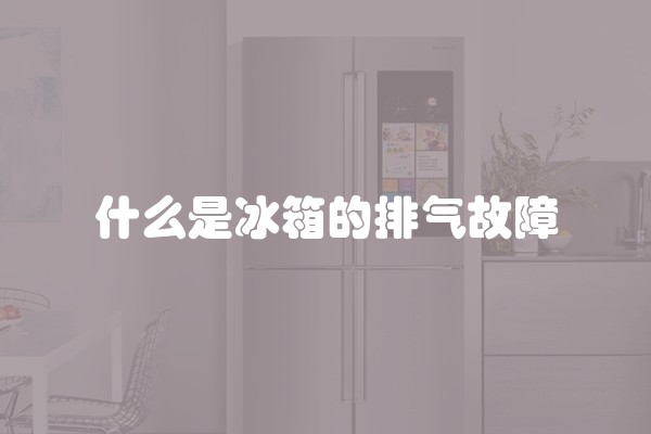 什么是冰箱的排气故障