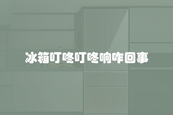 冰箱叮咚叮咚响咋回事