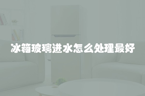 冰箱玻璃进水怎么处理最好
