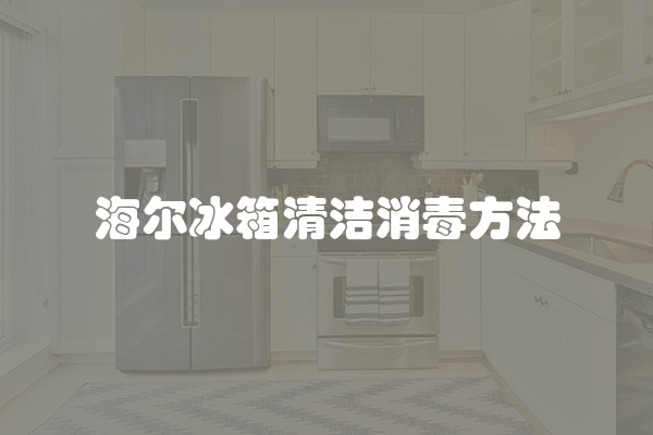 海尔冰箱清洁消毒方法