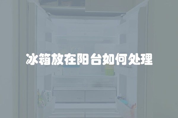 冰箱放在阳台如何处理