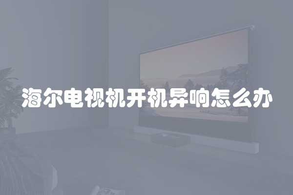 海尔电视机开机异响怎么办