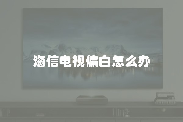 海信电视偏白怎么办