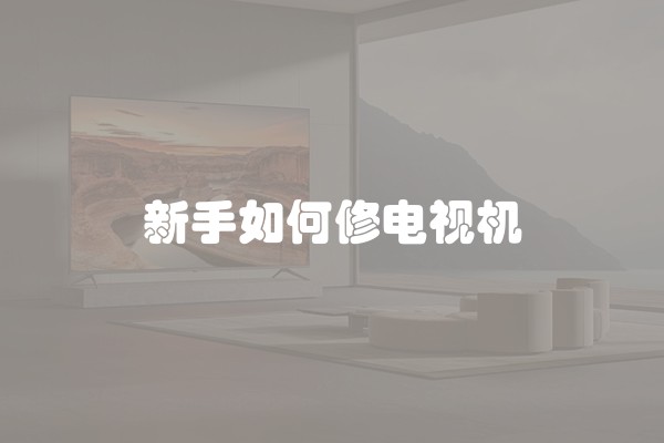 新手如何修电视机