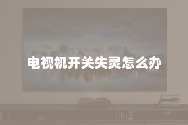 电视机开关失灵怎么办