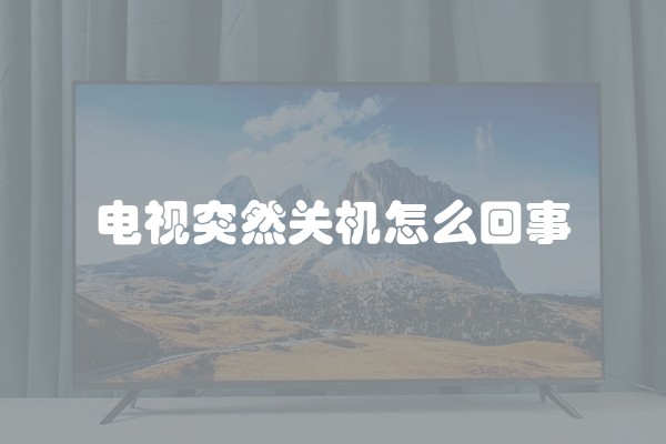 电视突然关机怎么回事