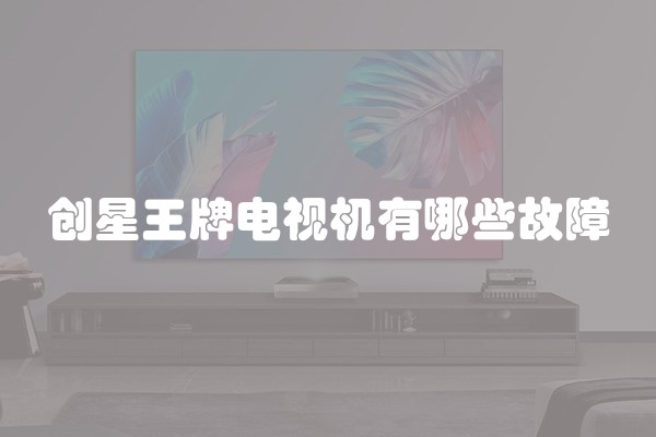 创星王牌电视机有哪些故障
