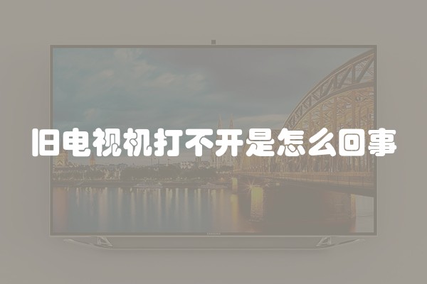 旧电视机打不开是怎么回事