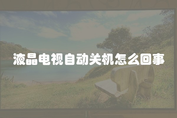 液晶电视自动关机怎么回事