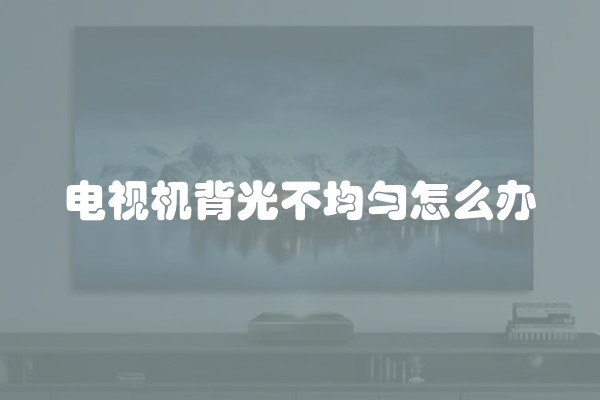 电视机背光不均匀怎么办