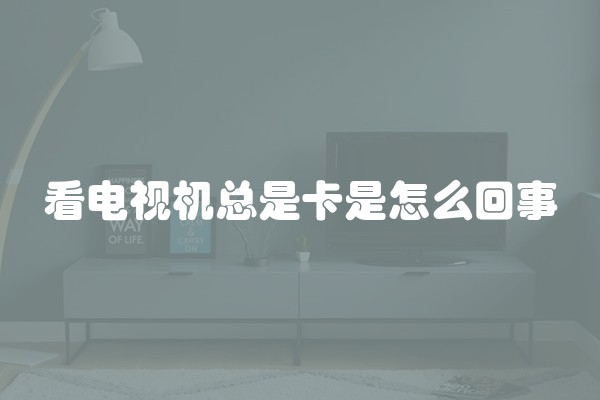 看电视机总是卡是怎么回事
