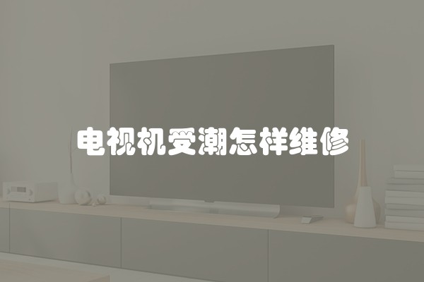 电视机受潮怎样维修