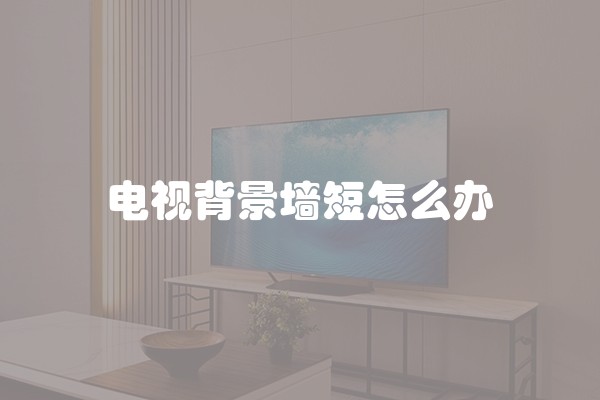电视背景墙短怎么办