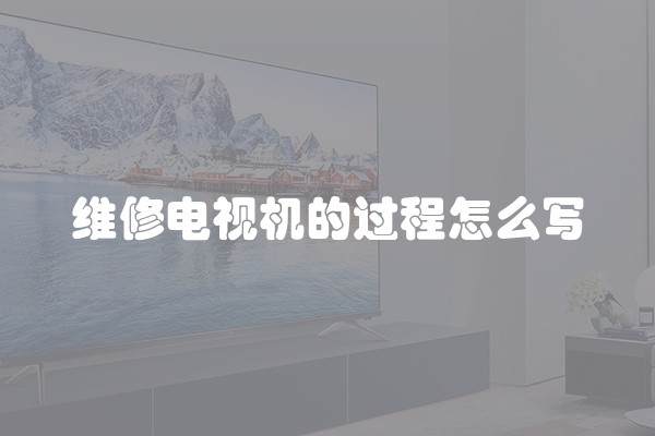 维修电视机的过程怎么写