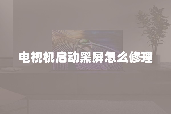 电视机启动黑屏怎么修理