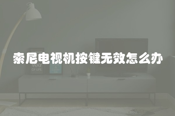 索尼电视机按键无效怎么办