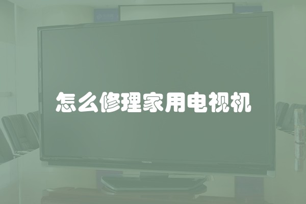怎么修理家用电视机