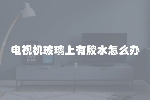 电视机玻璃上有胶水怎么办