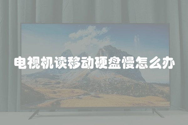 电视机读移动硬盘慢怎么办