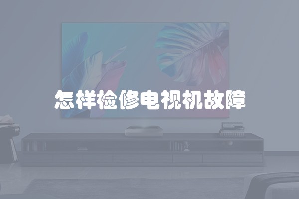 怎样检修电视机故障