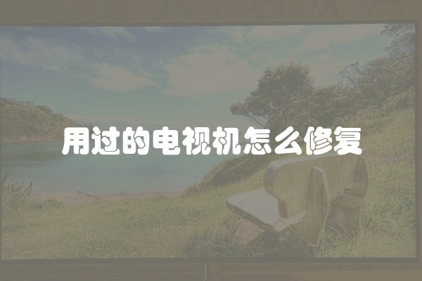 用过的电视机怎么修复