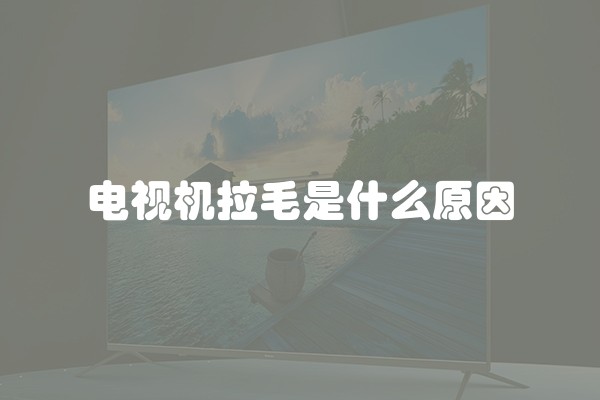 电视机拉毛是什么原因