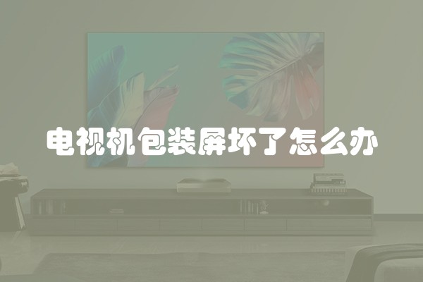 电视机包装屏坏了怎么办