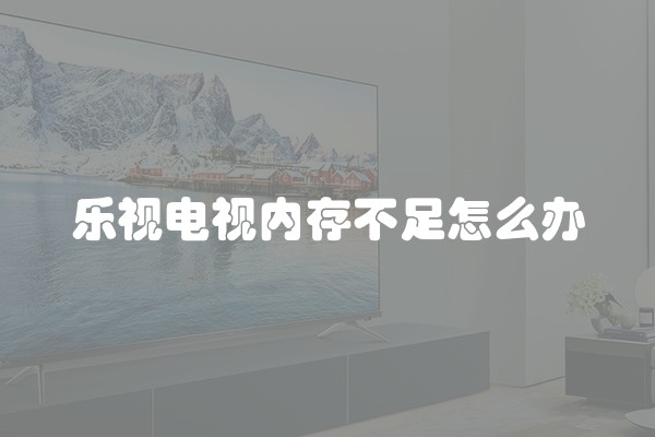 乐视电视内存不足怎么办