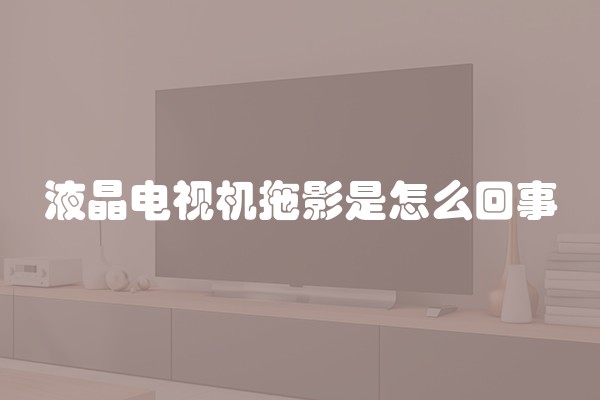 液晶电视机拖影是怎么回事