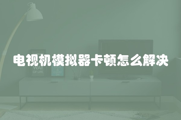 电视机模拟器卡顿怎么解决