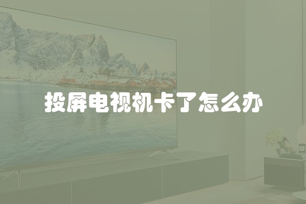 投屏电视机卡了怎么办