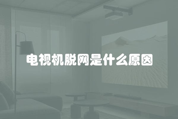 电视机脱网是什么原因
