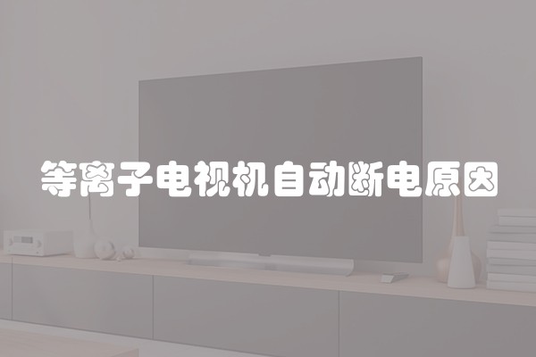 等离子电视机自动断电原因