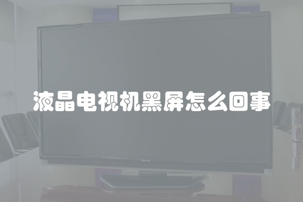 液晶电视机黑屏怎么回事