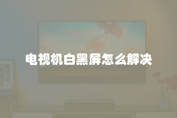 电视机白黑屏怎么解决