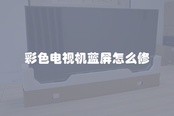 彩色电视机蓝屏怎么修