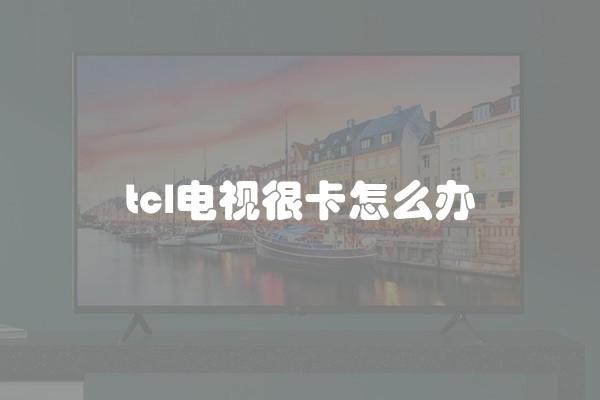 tcl电视很卡怎么办