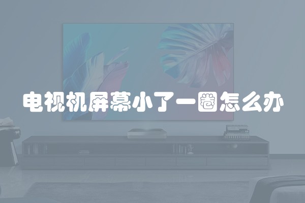 电视机屏幕小了一圈怎么办