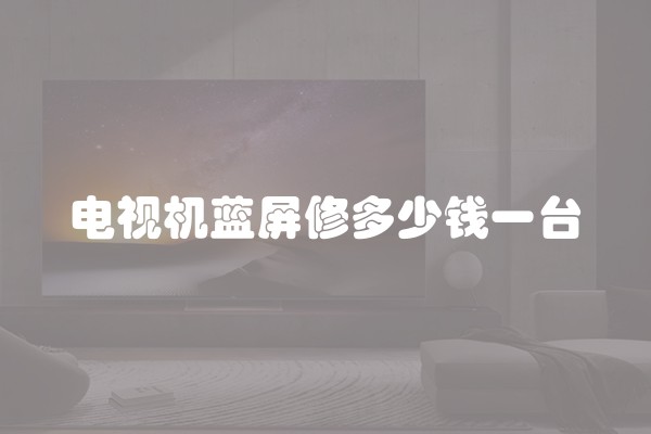 电视机蓝屏修多少钱一台