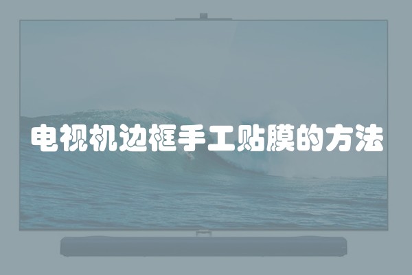 电视机边框手工贴膜的方法