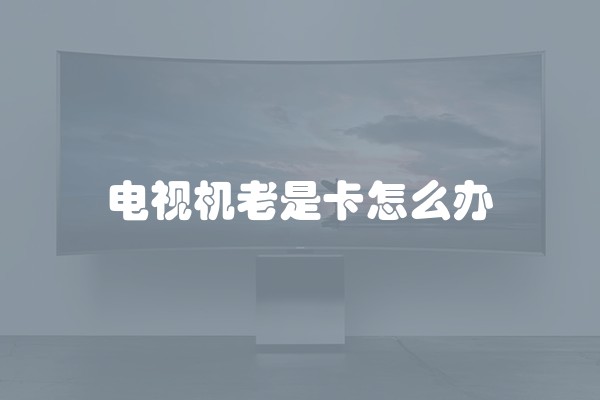 电视机老是卡怎么办
