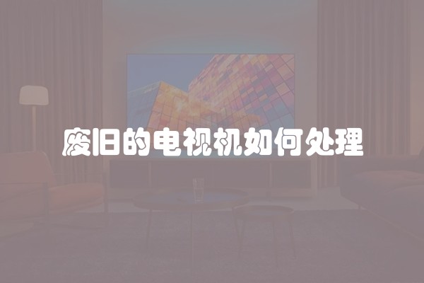 废旧的电视机如何处理