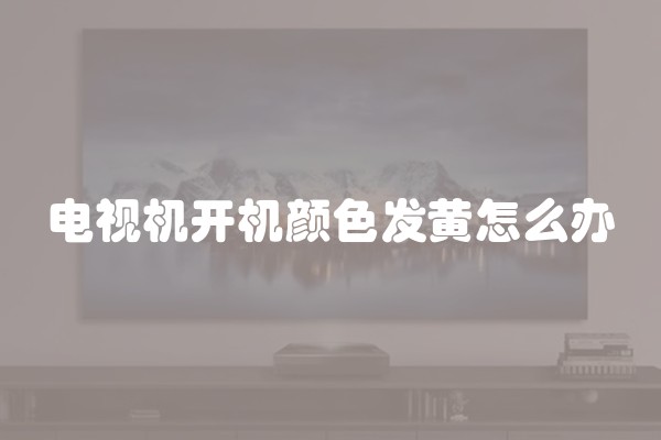 电视机开机颜色发黄怎么办