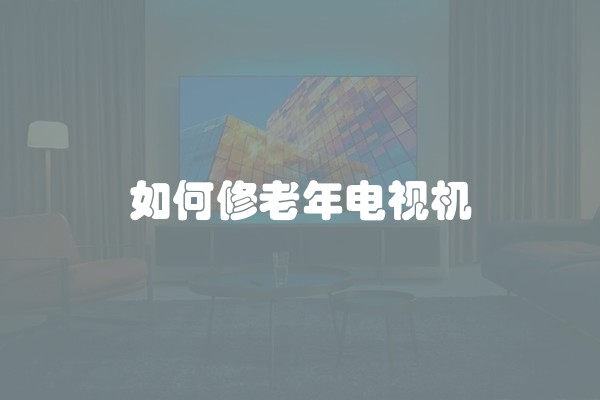 如何修老年电视机