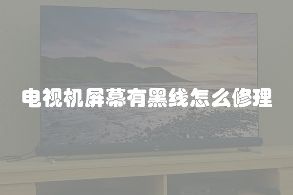 电视机屏幕有黑线怎么修理