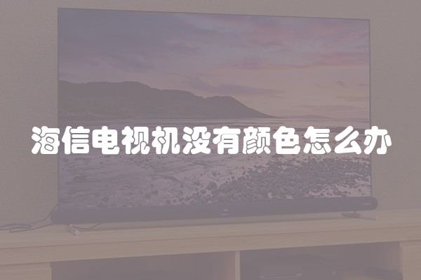 海信电视机没有颜色怎么办