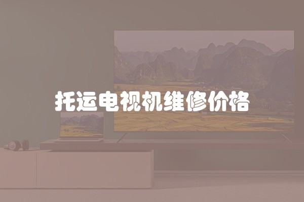 托运电视机维修价格